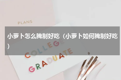 小萝卜怎么腌制好吃（小萝卜如何腌制好吃）