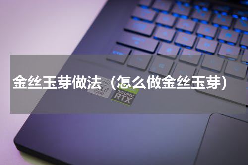 金丝玉芽做法（怎么做金丝玉芽）