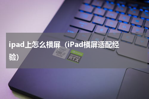 ipad上怎么横屏（iPad横屏适配经验）