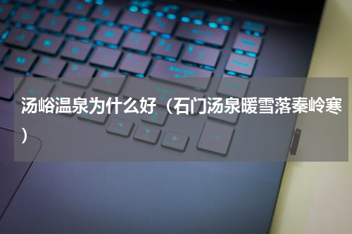 汤峪温泉为什么好（石门汤泉暖雪落秦岭寒）