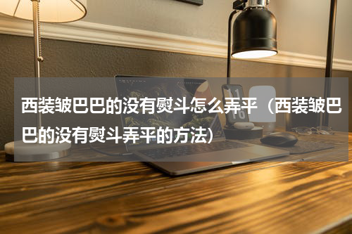 西装皱巴巴的没有熨斗怎么弄平（西装皱巴巴的没有熨斗弄平的方法）