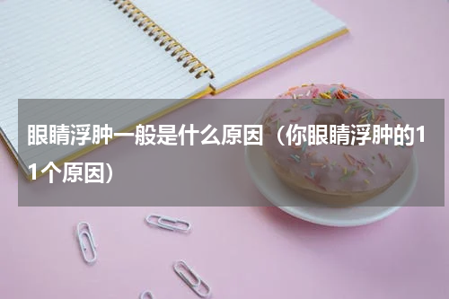 眼睛浮肿一般是什么原因（你眼睛浮肿的11个原因）