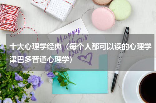 十大心理学经典（每个人都可以读的心理学津巴多普通心理学）