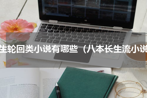 长生轮回类小说有哪些（八本长生流小说）