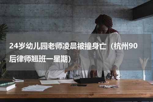24岁幼儿园老师凌晨被撞身亡（杭州90后律师翘班一星期）