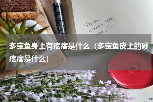 多宝鱼身上有疙瘩是什么（多宝鱼皮上的硬疙瘩是什么）
