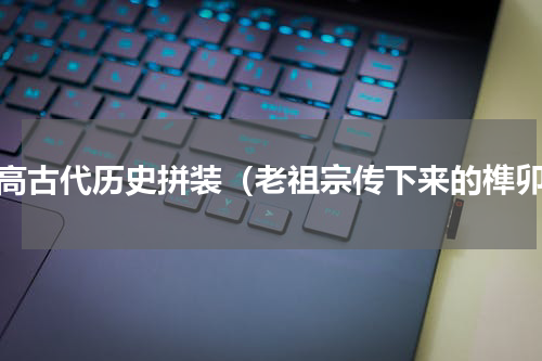 乐高古代历史拼装（老祖宗传下来的榫卯）