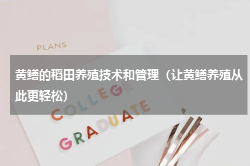 黄鳝的稻田养殖技术和管理（让黄鳝养殖从此更轻松）