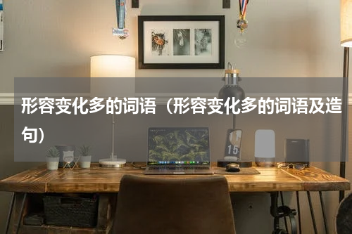 形容变化多的词语（形容变化多的词语及造句）