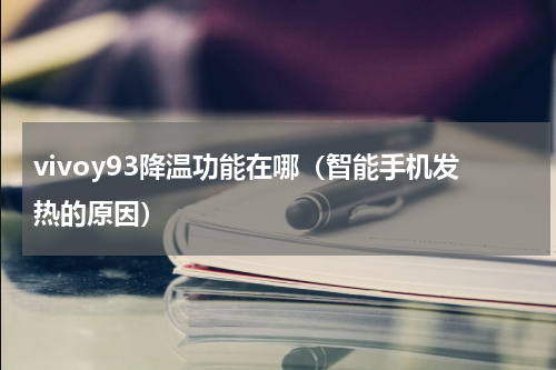 vivoy93降温功能在哪（智能手机发热的原因）