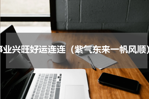 事业兴旺好运连连（紫气东来一帆风顺）