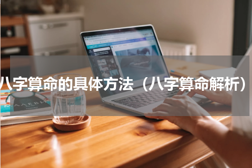 八字算命的具体方法（八字算命解析）