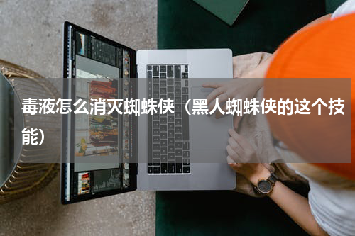 毒液怎么消灭蜘蛛侠（黑人蜘蛛侠的这个技能）