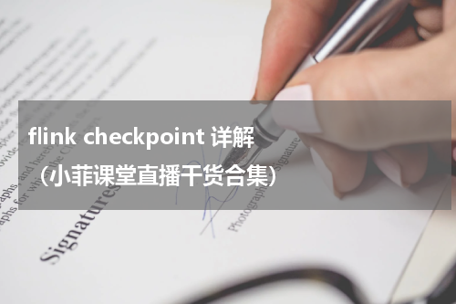 flink checkpoint 详解（小菲课堂直播干货合集）