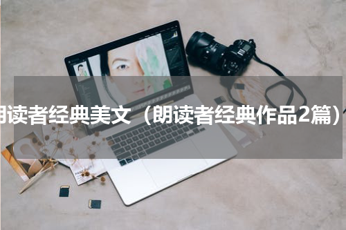 朗读者经典美文（朗读者经典作品2篇）