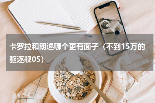卡罗拉和朗逸哪个更有面子（不到15万的驱逐舰05）