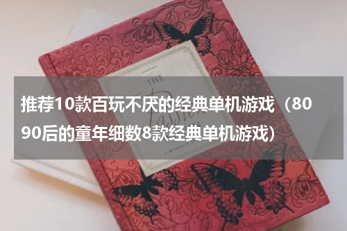 推荐10款百玩不厌的经典单机游戏（8090后的童年细数8款经典单机游戏）