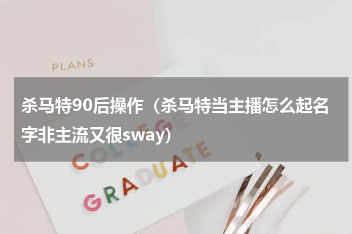 杀马特90后操作（杀马特当主播怎么起名字非主流又很sway）