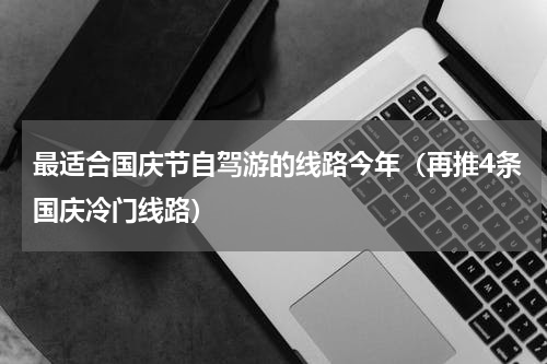 最适合国庆节自驾游的线路今年（再推4条国庆冷门线路）