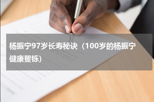 杨振宁97岁长寿秘诀（100岁的杨振宁健康矍铄）