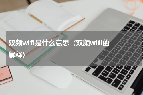 双频wifi是什么意思（双频wifi的解释）