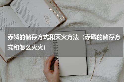 赤磷的储存方式和灭火方法（赤磷的储存方式和怎么灭火）