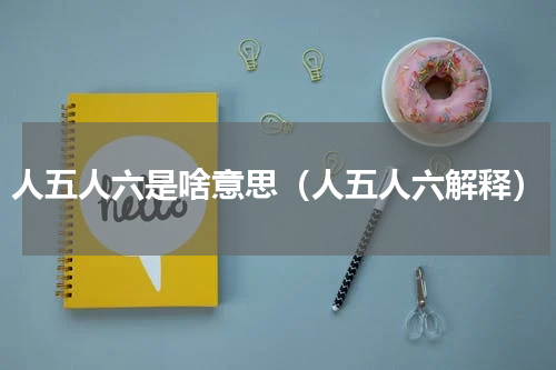 人五人六是啥意思（人五人六解释）