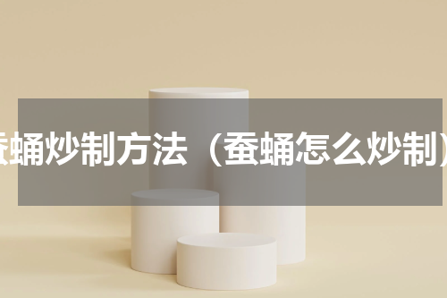 蚕蛹炒制方法（蚕蛹怎么炒制）