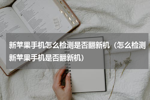 新苹果手机怎么检测是否翻新机（怎么检测新苹果手机是否翻新机）