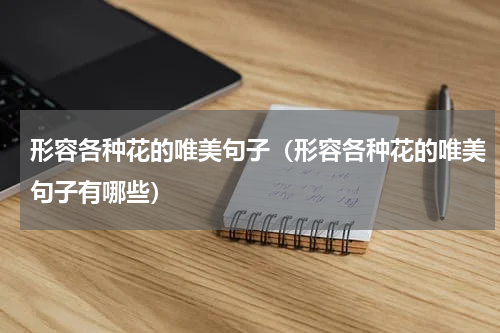 形容各种花的唯美句子（形容各种花的唯美句子有哪些）