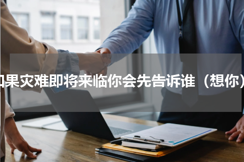 如果灾难即将来临你会先告诉谁（想你）