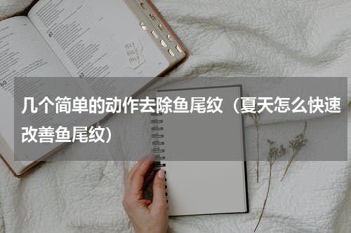 几个简单的动作去除鱼尾纹（夏天怎么快速改善鱼尾纹）