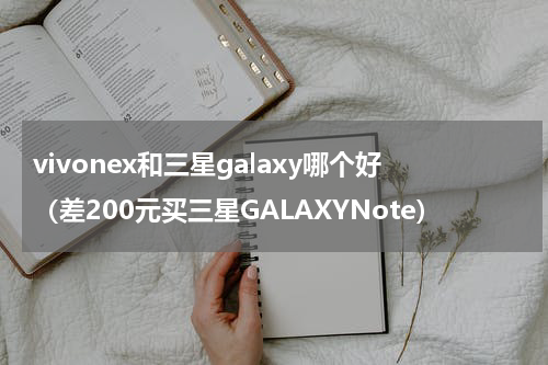 vivonex和三星galaxy哪个好（差200元买三星GALAXYNote）