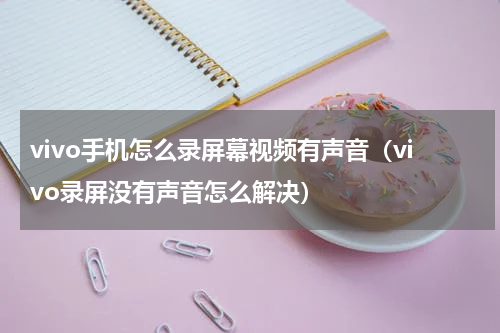 vivo手机怎么录屏幕视频有声音（vivo录屏没有声音怎么解决）