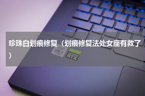 珍珠白划痕修复（划痕修复法处女座有救了）