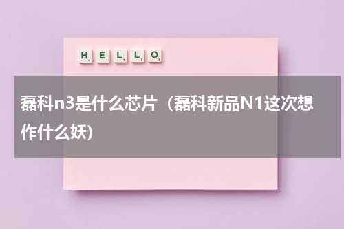 磊科n3是什么芯片（磊科新品N1这次想作什么妖）