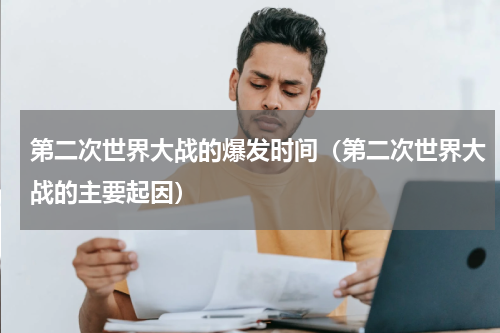 第二次世界大战的爆发时间（第二次世界大战的主要起因）