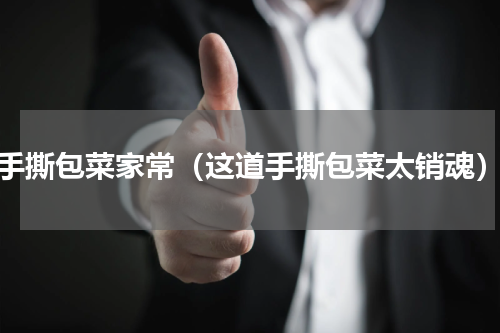 手撕包菜家常（这道手撕包菜太销魂）