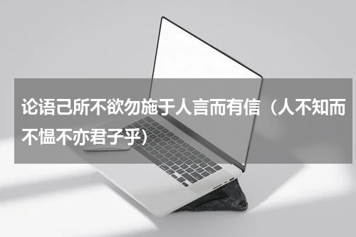 论语己所不欲勿施于人言而有信（人不知而不愠不亦君子乎）