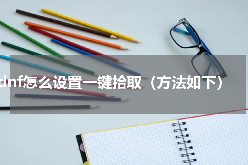 dnf怎么设置一键拾取（方法如下）