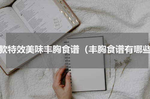 四款特效美味丰胸食谱（丰胸食谱有哪些）