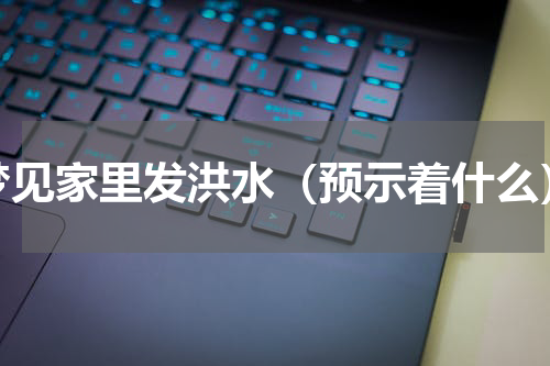 梦见家里发洪水（预示着什么）