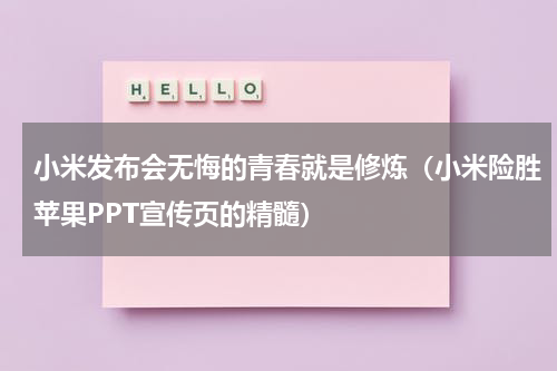 小米发布会无悔的青春就是修炼（小米险胜苹果PPT宣传页的精髓）