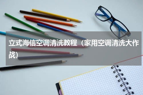 立式海信空调清洗教程（家用空调清洗大作战）
