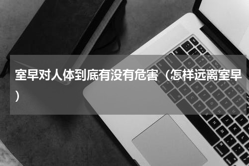 室早对人体到底有没有危害（怎样远离室早）