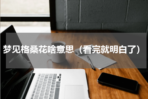 梦见格桑花啥意思（看完就明白了）