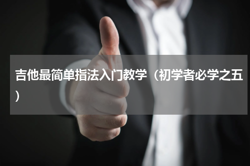 吉他最简单指法入门教学（初学者必学之五）