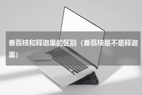 番荔枝和释迦果的区别（番荔枝是不是释迦果）