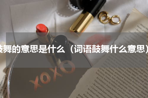 鼓舞的意思是什么（词语鼓舞什么意思）