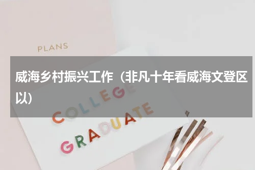 威海乡村振兴工作（非凡十年看威海文登区以）